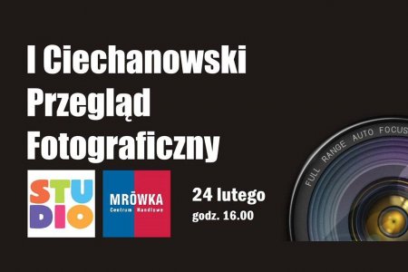 Grafika informująca o wydarzeniu z napisami: I Ciechanowski Przegląd Fotograficzny, 24 lutego, godz. 16.00. Pod napisem logotypy COEK STUDIO i Galerii Handlowej MRÓWKA. Po prawej fragment obiektywu aparatu fotograficznego