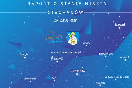 Grafika z tytułowej strony raportu. Na niebieskim tle od góry jest tytuł dokumentu: Raport o stanie miasta Ciechanów za 2019 rok. Niżej, obok siebie, umieszczono logo i herb Ciechanowa, a pod nimi adres strony internetowej www.umciechanow.pl. Pozostałą część grafiki zajmują porozrzucane słowa połączone ze sobą cienkimi liniami: Energia, Efektywność, Siła, Skuteczność, Rozwój, Przyszłość, Ciechanów, Zmiany, Otwartość.