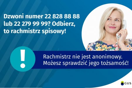 Na grafice jest napis: Dzwoni numer 22 828 88 88 lub 22 279 99 99? Odbierz, to rachmistrz spisowy! Po prawej stronie widać kobietę trzymającą przy uchu słuchawkę telefoniczną. Pod zdjęciem kobiety jest napis: Rachmistrz nie jest anonimowy. Możesz sprawdzić jego tożsamość! Na dole grafiki są cztery małe koła ze znakami dodawania, odejmowania, mnożenia i dzielenia, obok nich napis: Liczymy się dla Polski! W prawym dolnym rogu jest logotyp spisu: dwa nachodzące na siebie pionowo koła, GUS, pionowa kreska, Narodowy Spis Powszechny Ludności i Mieszkań 2021.