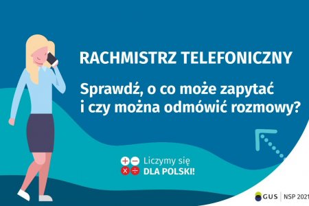 Na grafice jest napis: Rachmistrz telefoniczny. Sprawdź, o co może zapytać i czy można odmówić rozmowy? Obok widać kobietę rozmawiającą przez telefon. Na dole grafiki są cztery małe koła ze znakami dodawania, odejmowania, mnożenia i dzielenia, obok nich napis: Liczymy się dla Polski! W prawym dolnym rogu jest logotyp spisu: dwa nachodzące na siebie pionowo koła, GUS, pionowa kreska, NSP 2021.