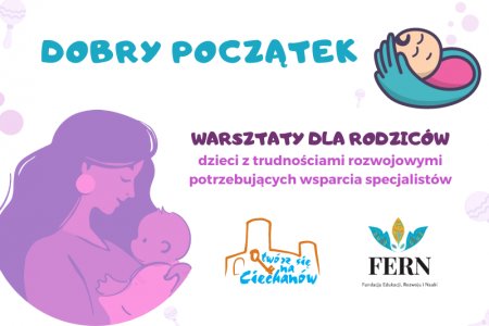 Grafika przedstawia mamę tulącą dziecko. U góry rysunku znajduje się duży napis: Dobry początek. Niżej napisano: Warsztaty dla rodziców dzieci z trudnościami rozwojowymi, potrzebującymi wsparcia specjalistów. W prawym górnym rogu narysowany został śpiący bobas z loczkiem na czole, owinięty kocem, jak opiekuńczą ręką. Na dole grafiki umieszczono logotypy: Ciechanowa i Fundacji Edukacji, Rozwoju i Nauki.