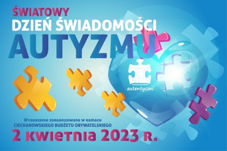 Grafika przedstawiająca niebieskie serce z ubytkami w kształcie puzzli. Pod jednym z puzelków znajduje się napis: stowarzyszenie autentyczni. Wokół niebieskiego serca narysowano żółte i różowe puzzle, które mogą uzupełnić ubytki w sercu. Tekst: Światowy Dzień Autyzmu; Wydarzenie zorganizowane w ramach Ciechanowskiego Budżetu Obywatelskiego; 2 kwietnia 2023 r.