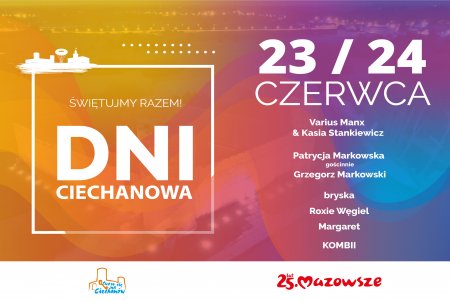 Grafika. Tło utrzymane w nieregularnej kolorystyce od żółci, przez pomarańcz, czerwień do fioletu. Po lewej stronie  biała, kwadratowa ramka. Na górnej krawędzi  ramki, po lewej stronie umieszczono białe sylwetki najbardziej rozpoznawalnych budowli Ciechanowa: Zamku Książąt Mazowieckich, wieży ciśnień i ratusza. W ramce napisano: Świętujmy razem Dni Ciechanowa. Po prawej stronie grafiki umieszczono informację: 23/24 czerwca; Varius Manx & Kasia Stankiewicz, Patrycja Markowska, gościnnie Grzegorz Markowski, bryska, Roxie Węgiel, Margaret, KOMBII.