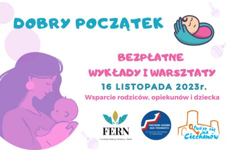 Grafika przedstawia kobietę tulącą maleńkie dziecko. U góry rysunku znajduje się duży napis: Dobry początek. Niżej napisano: Bezpłatne wykłady i warsztaty 16 listopada 2023 r. Wsparcie rodziców, opiekunów i dziecka. W prawym górnym rogu narysowany został śpiący bobas z loczkiem na czole, owinięty kocem, jak opiekuńczą ręką. Na dole grafiki umieszczono logotypy: Ciechanowa, Fundacji Edukacji, Rozwoju i Nauki. oraz Państwowej Akademii Nauk Stosowanych