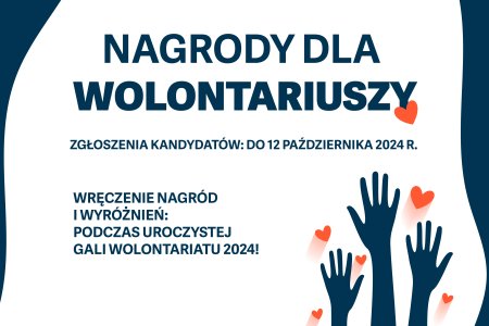 Grafika z białym tłem i granatowym napisem: Nagrody dla wolontariuszy; zgłoszenia kandydatow do 12 października 2024 r.; wręczenie nagrod i wyrożnień podczas uroczystej Gali Wolontariatu 2024! W prawym dolnym rogu grafiki narysowano trzy wzniosione w gorę dłonie, a między nimi serduszka.